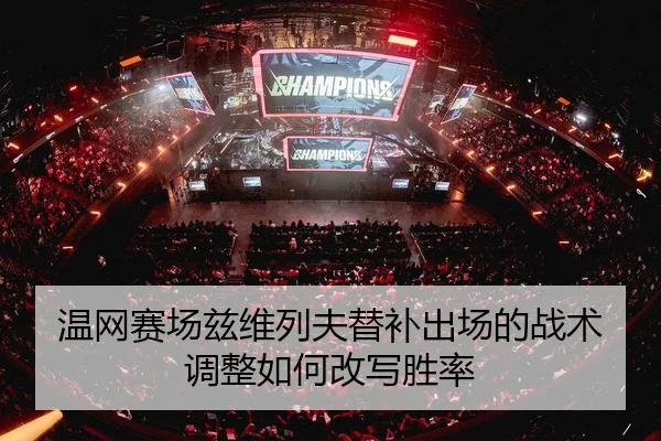 温网赛场兹维列夫替补出场的战术调整如何改写胜率